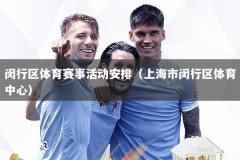 闵行区体育赛事活动安排（上海市闵行区体育中心）