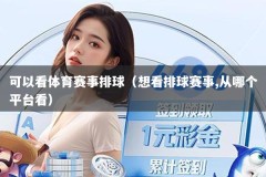 可以看体育赛事排球（想看排球赛事,从哪个平台看）