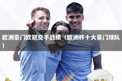 欧洲豪门欧冠交手战绩（欧洲杯十大豪门球队）