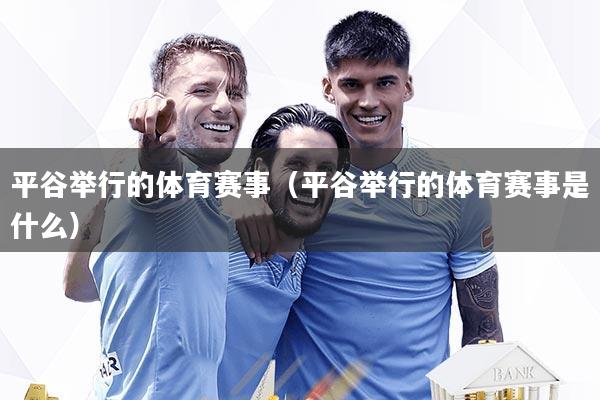 平谷举行的体育赛事(平谷举行的体育赛事是什么)