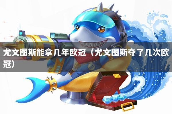 尤文图斯能拿几年欧冠(尤文图斯夺了几次欧冠)