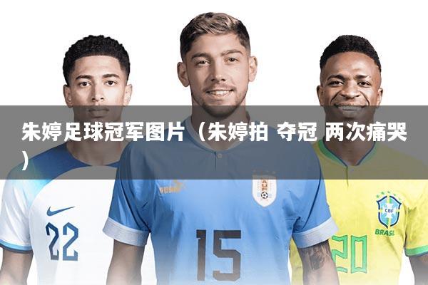 朱婷足球冠军图片(朱婷拍 夺冠 两次痛哭)