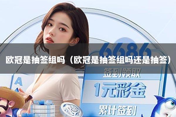 欧冠是抽签组吗(欧冠是抽签组吗还是抽签)