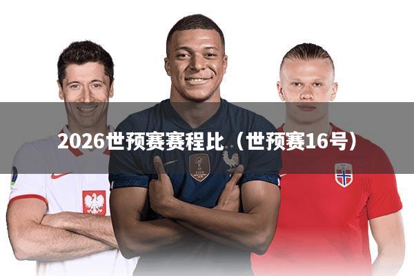2026世预赛赛程比(世预赛16号)