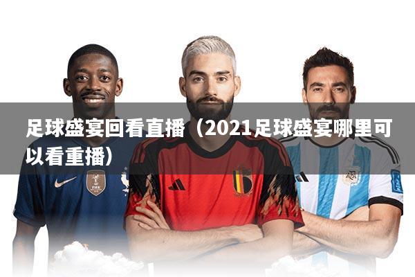足球盛宴回看直播(2021足球盛宴哪里可以看重播)