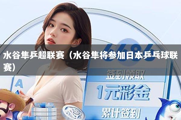 水谷隼乒超联赛(水谷隼将参加日本乒乓球联赛)